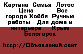 Картина “Семья (Лотос)“ › Цена ­ 3 500 - Все города Хобби. Ручные работы » Для дома и интерьера   . Крым,Белогорск